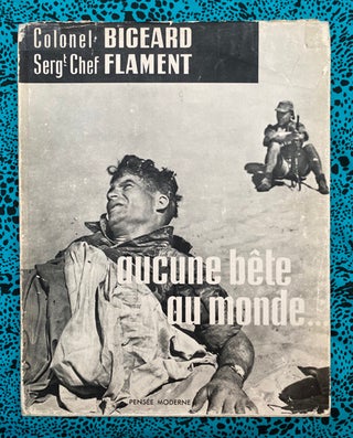 Aucune bête au monde. Colonel Marcel Bigeard Sergent-Chef Marc Flament, Photos, Text.