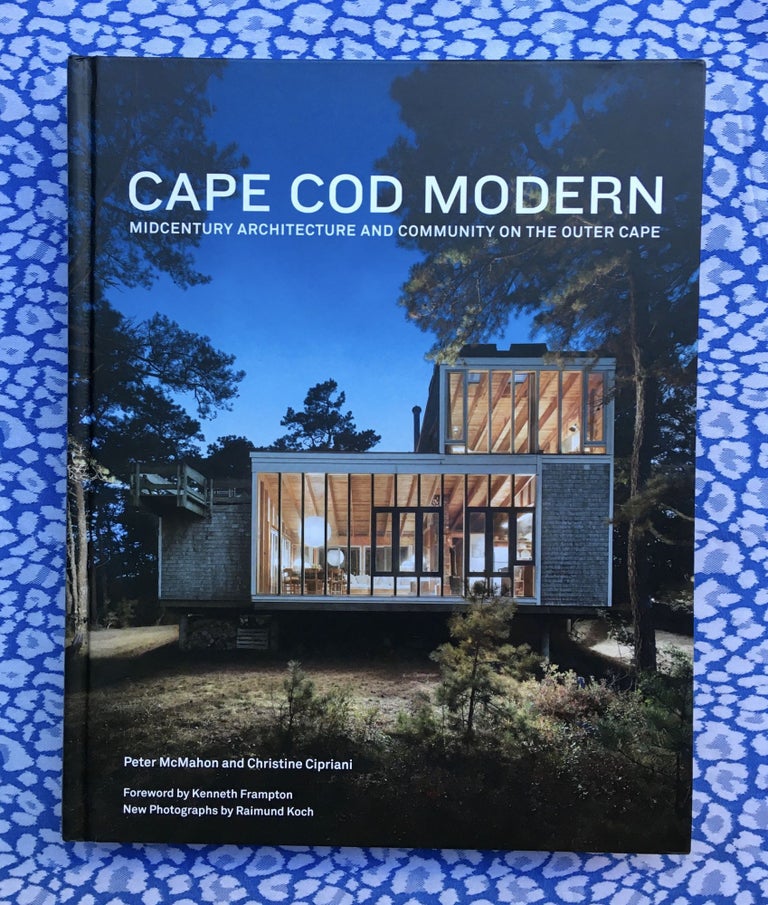 Cape Cod Modern: Midcentury Architecture and Community on the Outer Cape. Christine Cipriani Peter McMahon, Raimund Koch, Kenneth Franpton, Authors, Foreword, Photos.