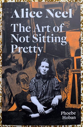 Alice Neel: The Art of Not Sitting Pretty. Phoebe Hoban Alice Neel, Text.