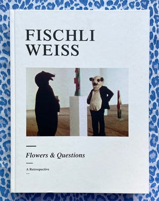 Fischli Weiss: Flowers & Questions A Retrospective. Peter Fischli, Bice Curiger David Weiss.
