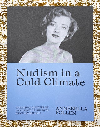 Nudism in a Cold Climate, The Visual Culture of Naturists in Mid-20th Century Britain. Annebella Pollen, writer.