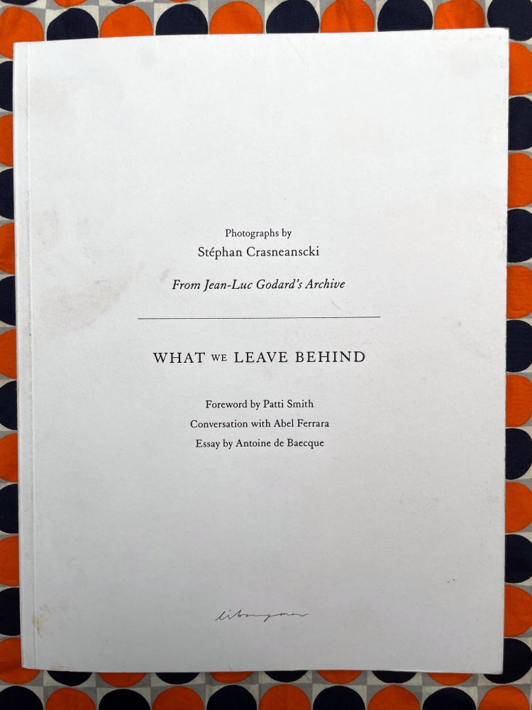 What We Leave Behind. Patti Smith Stéphan Crasneanscki, Antoine de Baecque, Abel Ferrara.