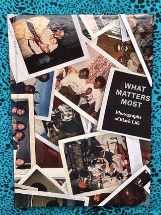 What Matters Most : Photographs of Black Life. Sophie Hackett Zun Lee, Fred Moten Dawn Lundy Martin, Stefano Harney, essays.