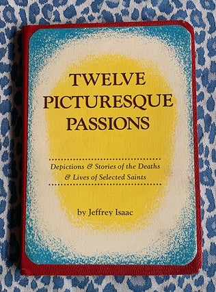 Twelve Picturesque Passions : Depictions & Stories of the Deaths & Lives of Selected Saints. Jeffrey Isaac.