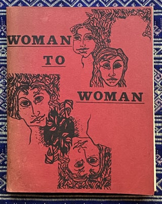 Woman to Woman; a book of poems and drawings by women. Ann Sexton Alta, Sonia Sanchez, Pat Parker, Judy Grahn, Wendy Cadden Valerie Solanas, Robin Cherin, Poems, Drawings.