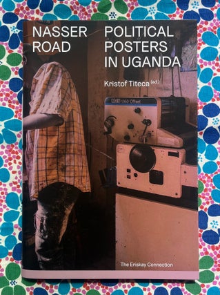 Nasser Road : Political Posters in Uganda. Kristof Titeca.