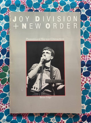 Pleasure and Wayward Distraction: The Joy Division and New Order Story. Brian Edge.