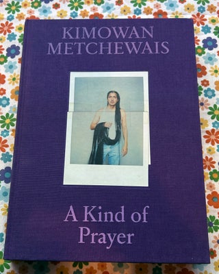A Kind of Prayer. Kimowan Metchewais.