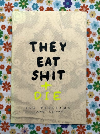 They Eat Shit + Die. Sue Williams, Nate Lowman.
