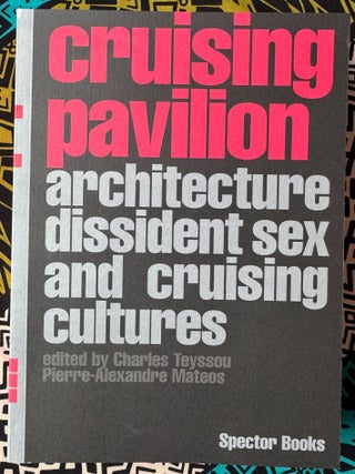 Cruising Pavilion, Architecture, Dissident Sex and Cruising Cultures. Charles Pierre-Alexandre Mateos.