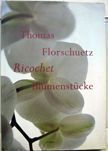 Ricochet Blumenstucke. Thomas Florschuetz.